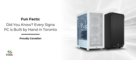 Did You Know? Every Signa PC is Built by Hand in Toronto