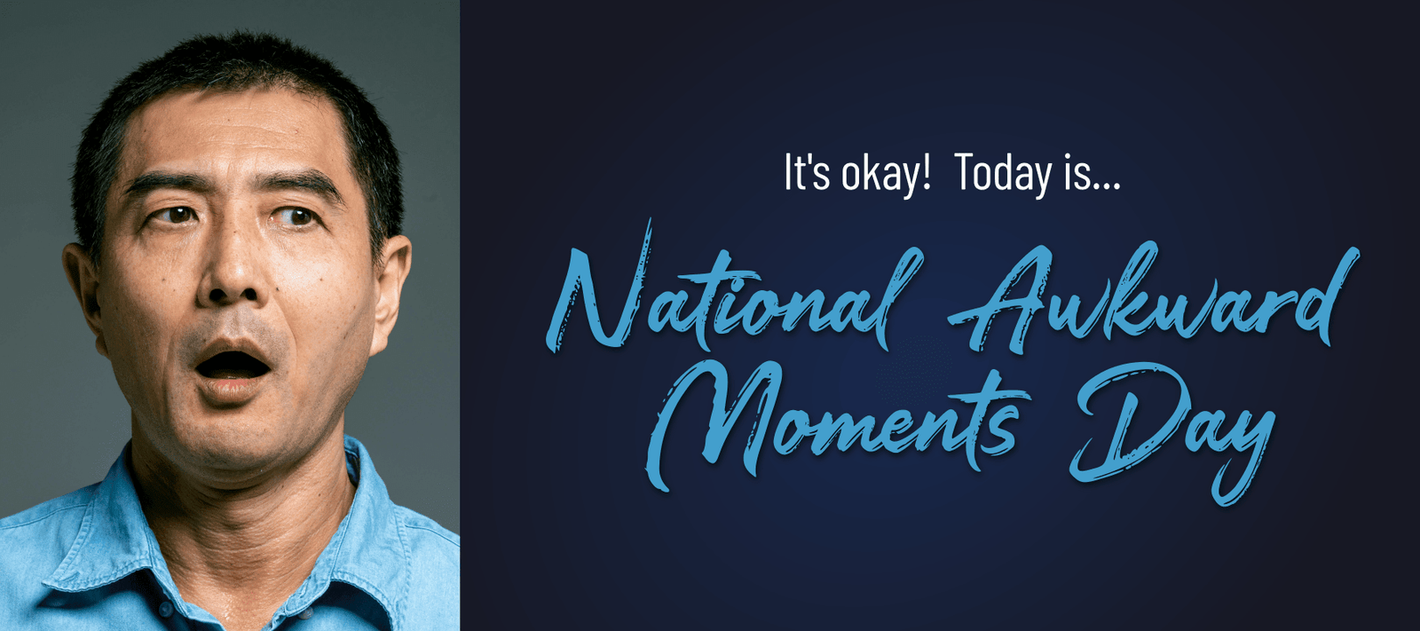 It's okay... Today is National Awkward Moments Day. - Signa
